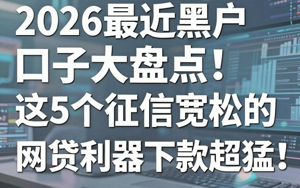 2026最近黑户口子大盘点！这5个征信宽松的网贷利器下款超猛