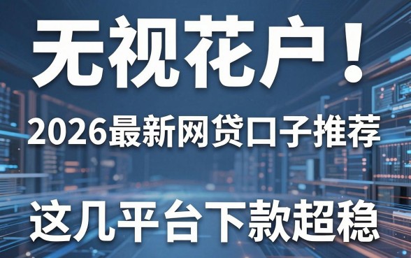无视花户!2026最新网贷口子推荐,这几家平台下款超稳