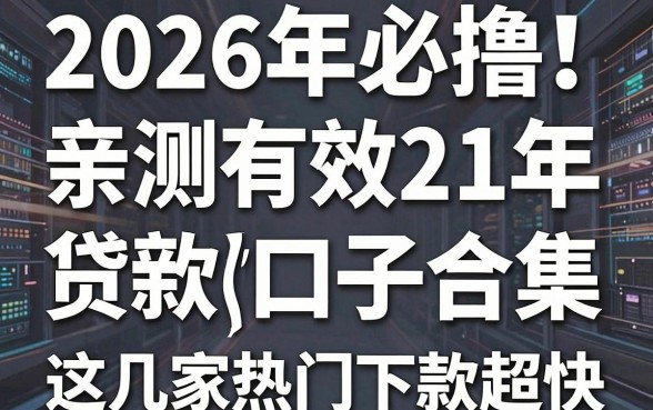 2026年必撸!亲测有效的21年最新贷款口子合集,这几家热门下款超快