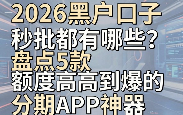 2026黑户口子秒批都有哪些？盘点5款额度高到爆的分期APP神器！