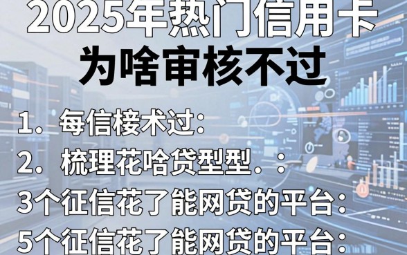 2025年热门信用卡为啥审核不过,梳理5个征信花了能网贷的平台