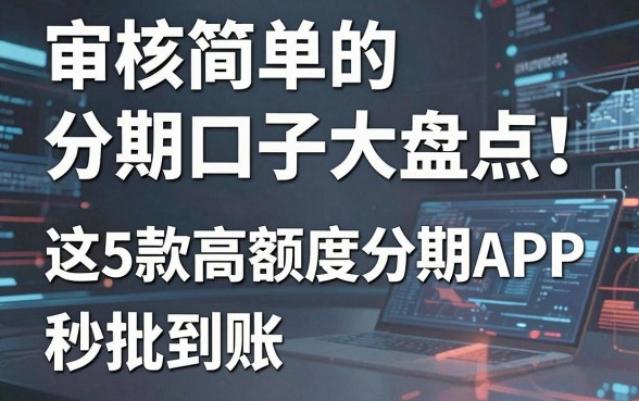 审核简单的分期口子大盘点!这5款高额度分期APP秒批到账