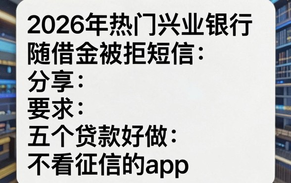 2026年热门兴业银行随借金被拒短信,分享五个贷款好做不看征信的app