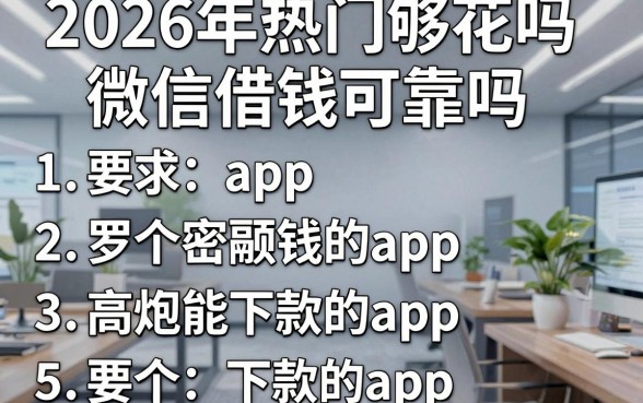 2026年热门够花吗微信借钱可靠吗,罗列5个高炮能下款的app