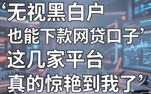 无视黑白户也能下款的网贷口子，这几家平台真的惊艳到我了！