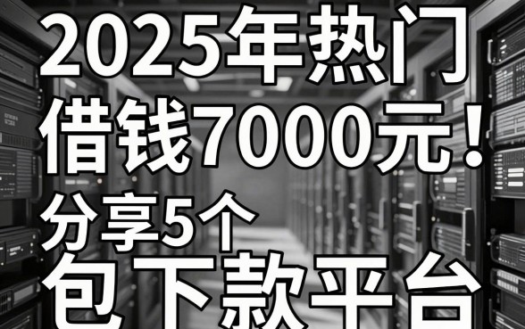 2025年热门借钱7000元，分享5个包下款平台无视黑白