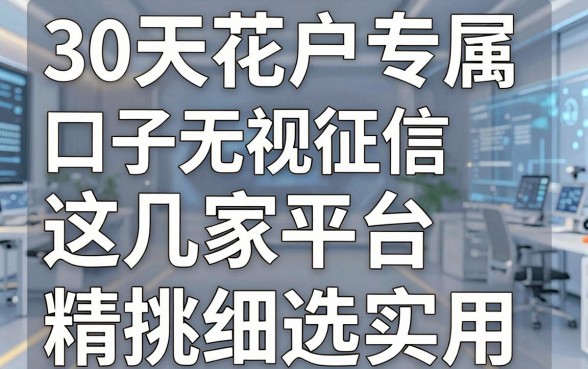 30天花户专属口子无视征信,这几家平台精挑细选,实用到爆!