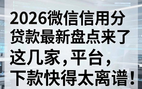 2026微信信用分贷款最新盘点来了，这几家平台下款快得太离谱！