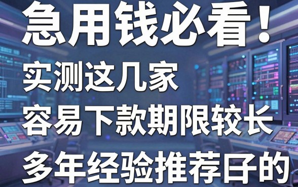 急用钱必看！实测这几家容易下款期限较长的口子，多年经验推荐