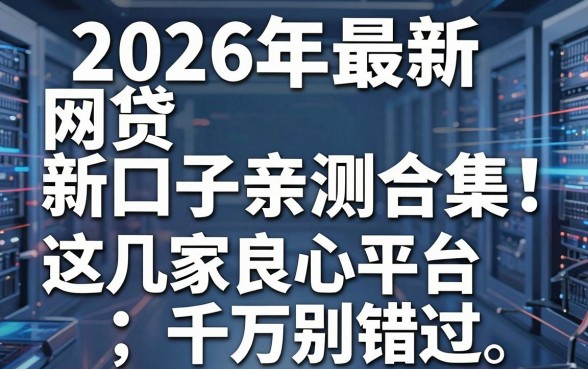 2026年最新网贷新口子亲测合集!这几家良心平台千万别错过
