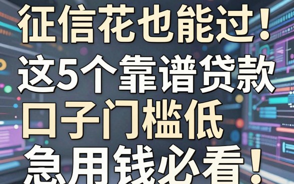 征信花也能过!这5个靠谱贷款口子门槛低,急用钱必看