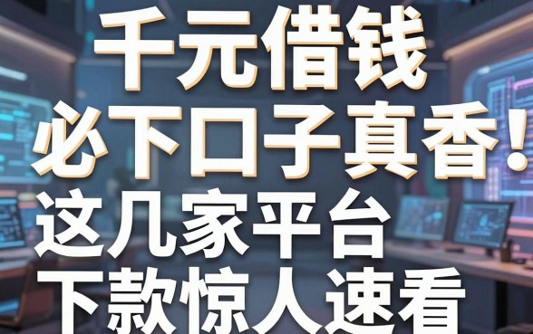千元借钱必下口子真香！这几家平台下款惊人速看