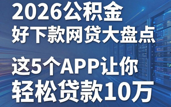 2026公积金好下款网贷大盘点,这5个APP让你轻松贷款10万