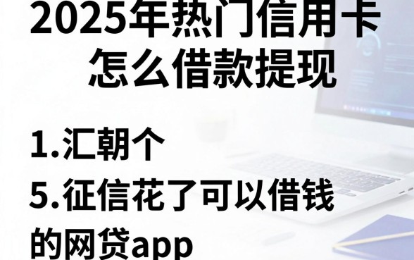2025年热门信用卡怎么借款提现,汇总5个征信花了可以借钱的网贷app