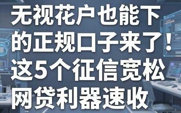 无视花户也能下的正规口子来了!这5个征信宽松网贷利器速收