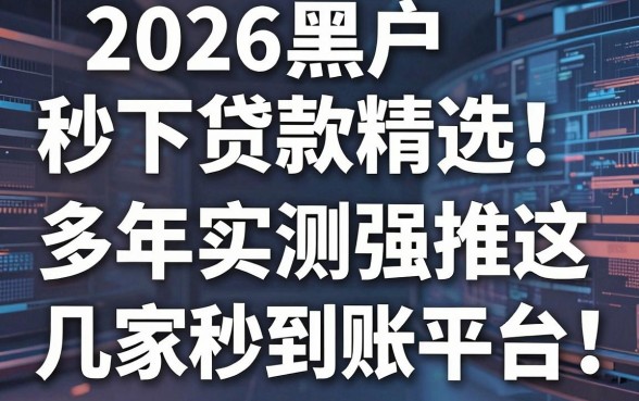 2026黑户秒下贷款精选！多年实测强推这几家秒到账平台