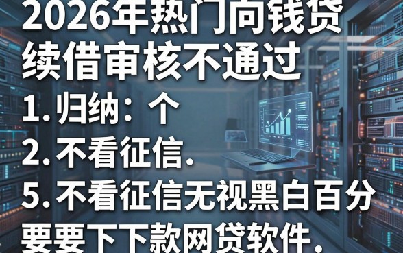 2026年热门向钱贷续借审核不通过,归纳5个不看征信无视黑白百分百下款网贷软件