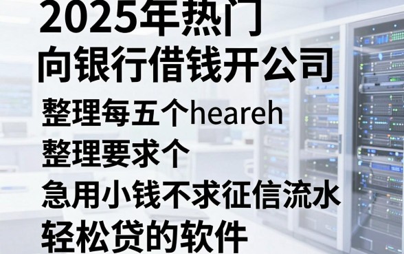 2025年热门向银行借钱开公司，整理五个急用小钱不求征信流水轻松贷的软件