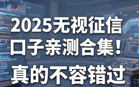 2025无视征信口子亲测合集！这几家好评爆款真的不容错过