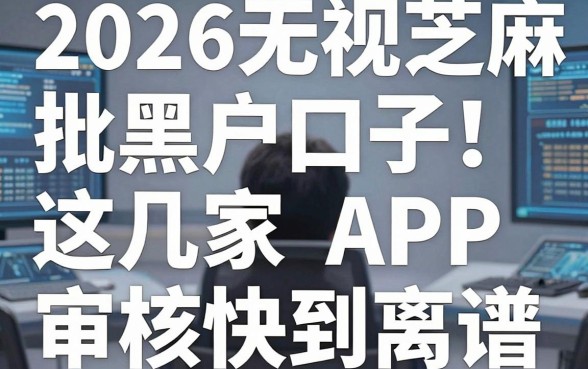 2026无视芝麻分秒批黑户口子！这几家APP审核快到离谱