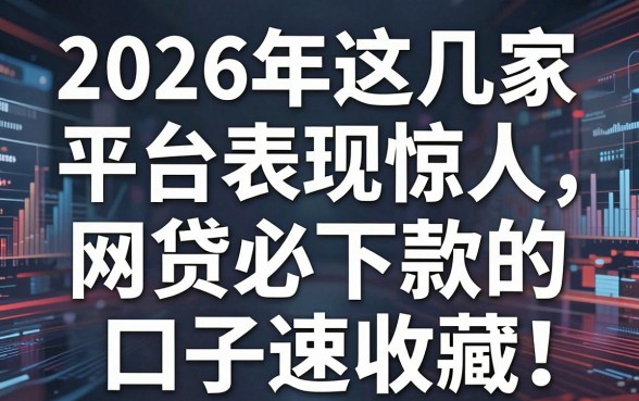 2026年这几家平台表现惊人，网贷必下款的口子速收藏！