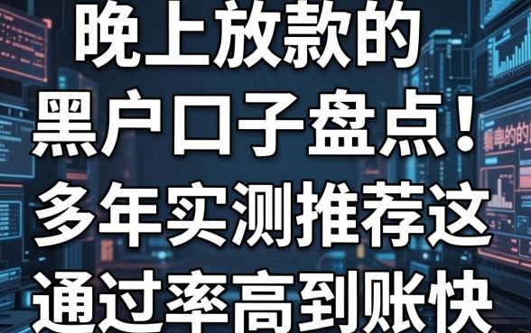 晚上放款的黑户口子盘点!多年实测推荐这几家,通过率高到账快
