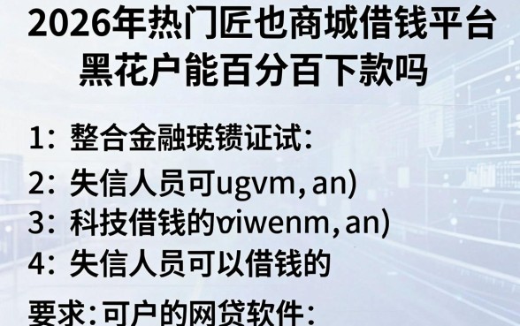 2026年热门匠也商城借钱平台黑花户能百分百下款吗，整合五个失信人员可以借钱的网贷软件