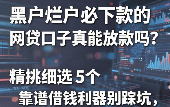 黑户烂户必下款的网贷口子真能放款吗？精挑细选5个靠谱借钱利器别踩坑！