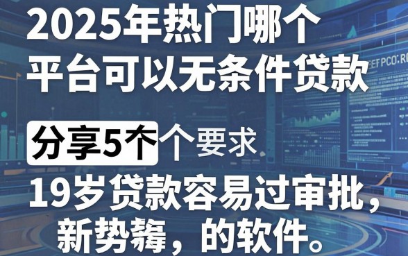 2025年热门哪个平台可以无条件贷款,分享5个19岁贷款容易过审批的软件