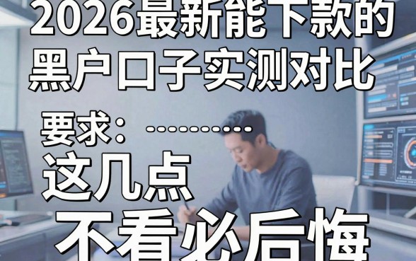 2026最新能下款的黑户口子实测对比，这几点不看必后悔！
