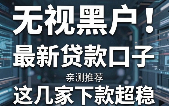 无视黑户！最新贷款口子亲测推荐，这几家下款超稳