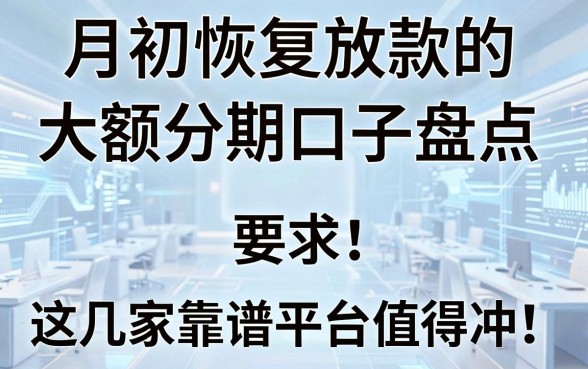月初恢复放款的大额分期口子盘点，这几家靠谱平台值得冲！