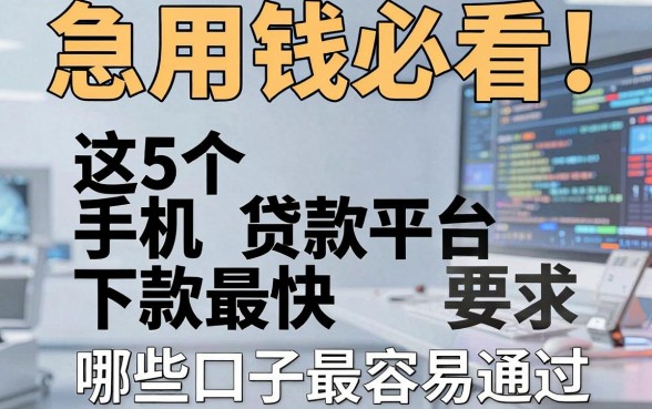 急用钱必看!这5个手机贷款平台下款最快,哪些口子最容易通过?