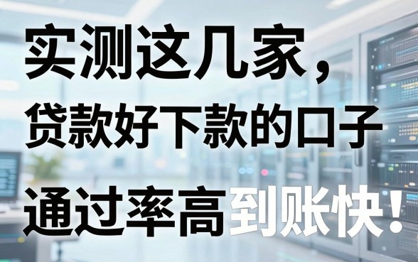 实测这几家贷款好下款的口子，通过率高到账快，亲测不容错过！