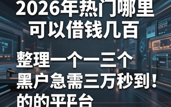 2026年热门哪里可以借钱几百,整理五个黑户急需三万秒到的的平台
