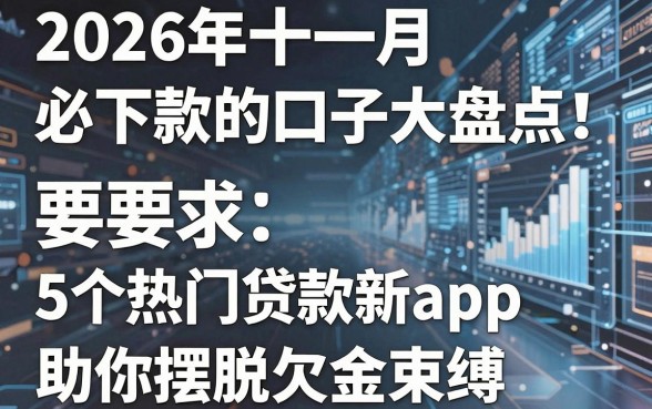 2026年十一月必下款的口子大盘点！5个热门贷款新app助你摆脱欠款束缚