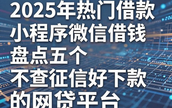 2025年热门借款小程序微信借钱,盘点五个不查征信好下款的网贷平台