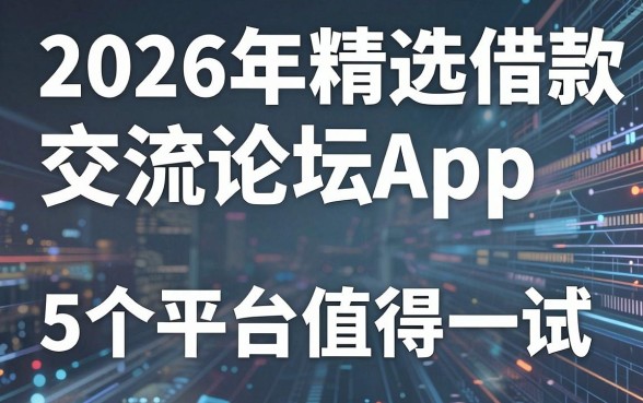2026年精选借款交流论坛App，这5个平台值得一试！