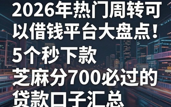 2026年热门周转可以借钱平台大盘点！5个秒下款、芝麻分700必过的贷款口子汇总