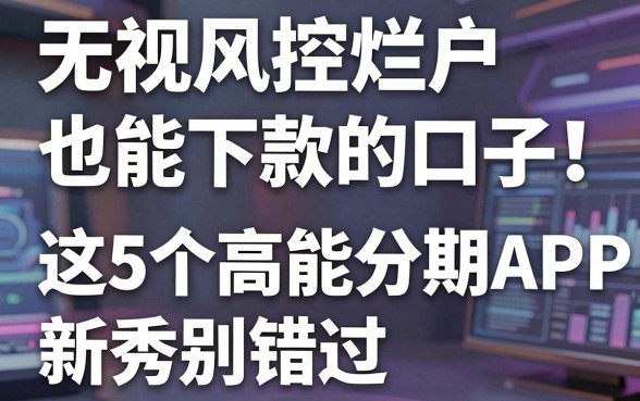 无视风控烂户也能下款的口子!这5个高能分期APP新秀别错过