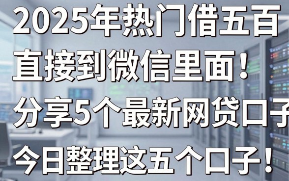 2025年热门借五百直接到微信里面,分享5个最新网贷口子今日整理这五个口子