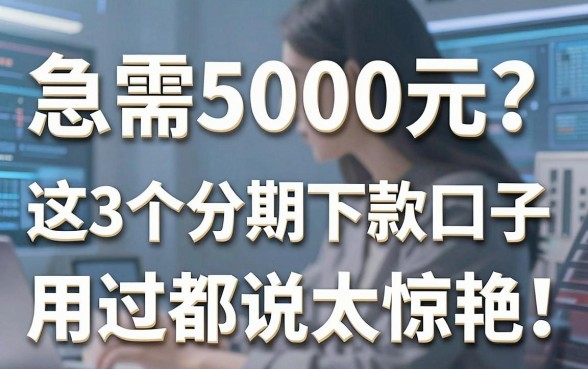 急需5000元?这3个分期下款口子,用过都说太惊艳!