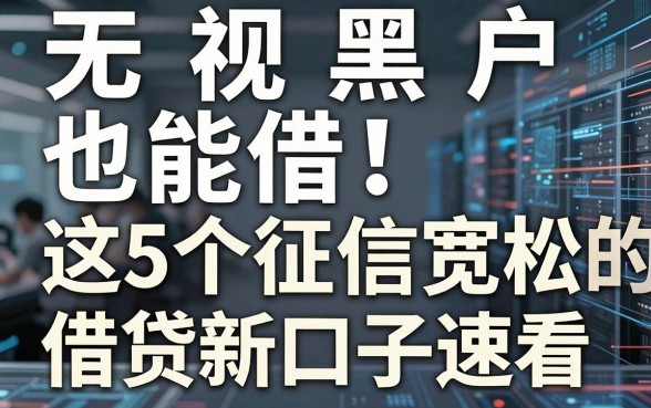无视黑户也能借！这5个征信宽松的借贷新口子速看