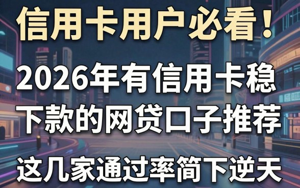信用卡用户必看！2026年有信用卡稳下款的网贷口子推荐，这几家通过率简直逆天