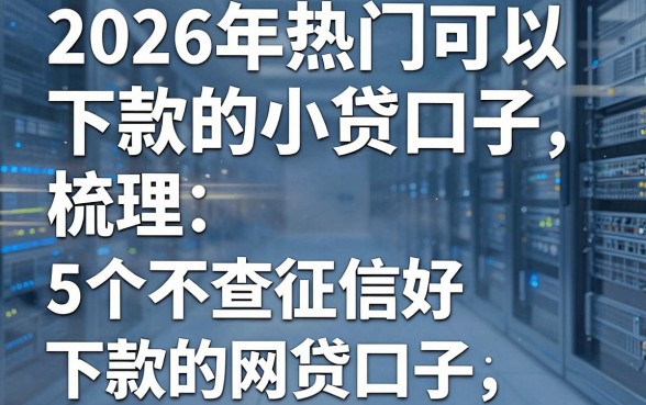 2026年热门可以下款的小贷口子,梳理5个不查征信好下款的网贷口子