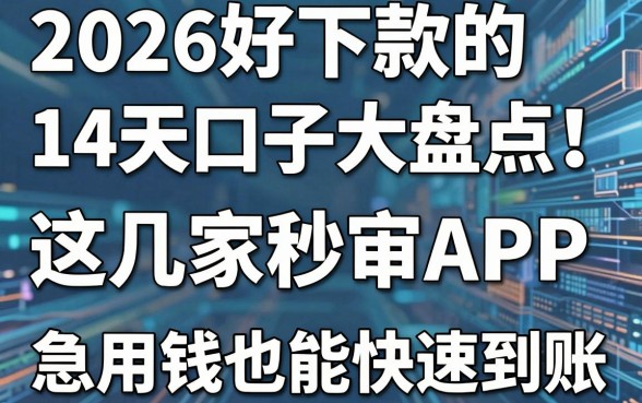 2026好下款的14天口子大盘点！这几家秒审APP，急用钱也能快速到账！
