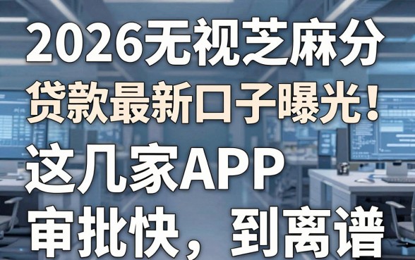 2026无视芝麻分贷款最新口子曝光！这几家APP审批快到离谱