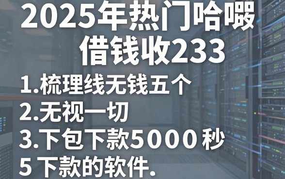 2025年热门哈啰借钱收233，梳理五个无视一切包下款5000秒下款的软件