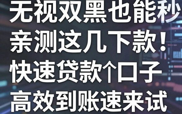 无视双黑也能秒下款!亲测这几个快速贷款口子,高效到账速来试
