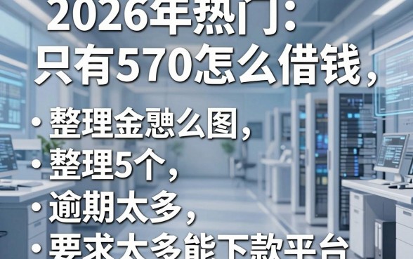 2026年热门只有570怎么借钱,整理5个逾期太多能下款平台